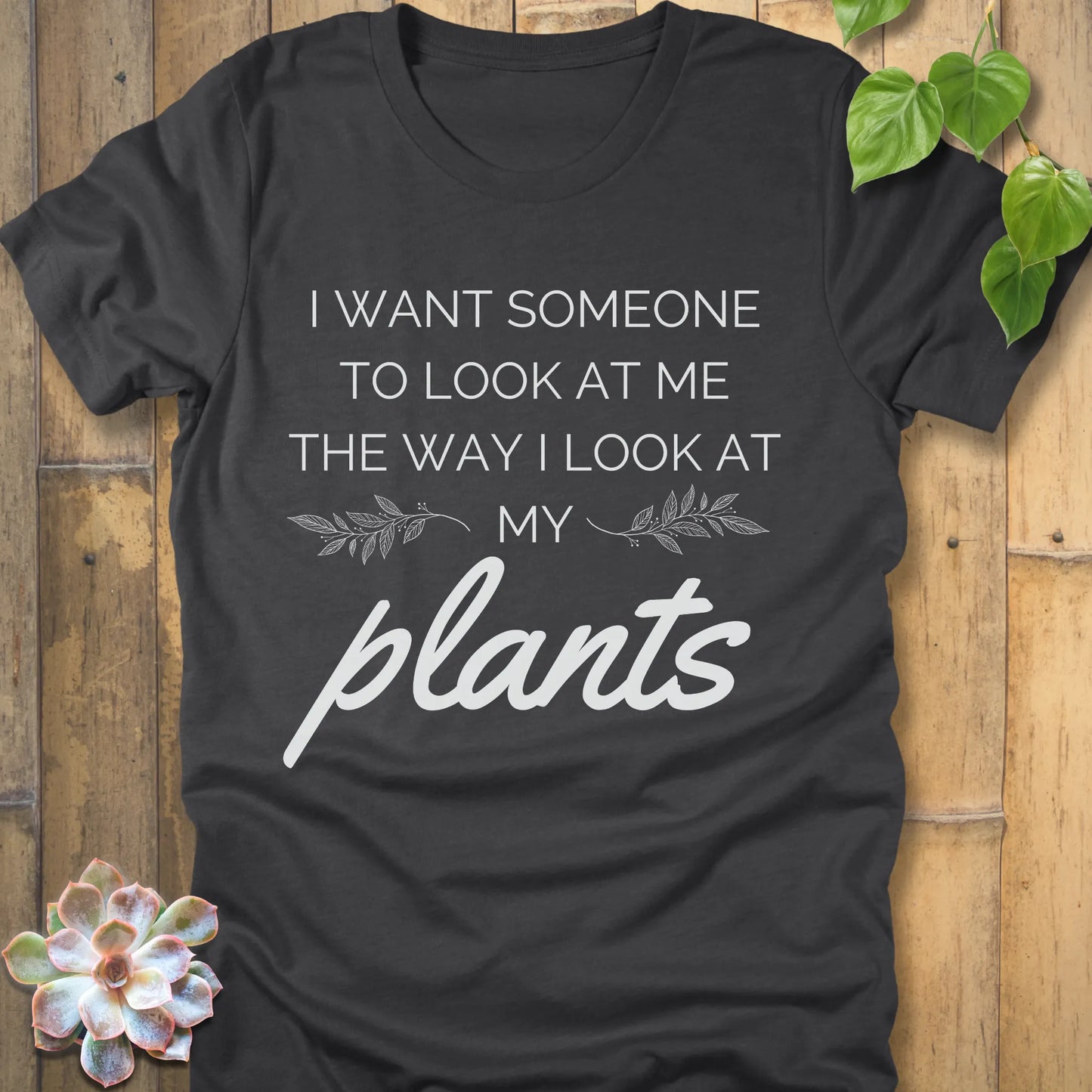 Dark Grey Heather t-shirt with the phrase "I want someone to look at me the way I look at my plants" in bold grey lettering.