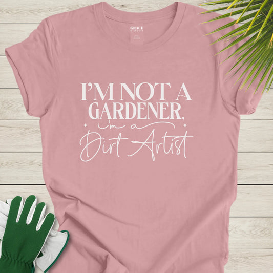 I'm not a Gardner I'm a Dirt Artist t-shirt
