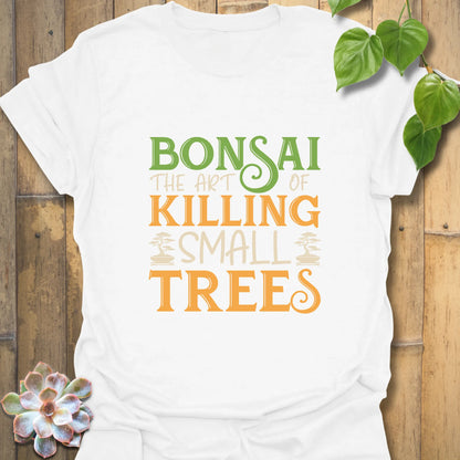 Bonsai The Art Of Killing Small Trees - T-Shirt
