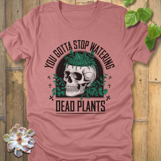 Heather Mauve t-shirt featuring the design “You gotta stop watering dead plants” printed in black letters with skull and plants graphic