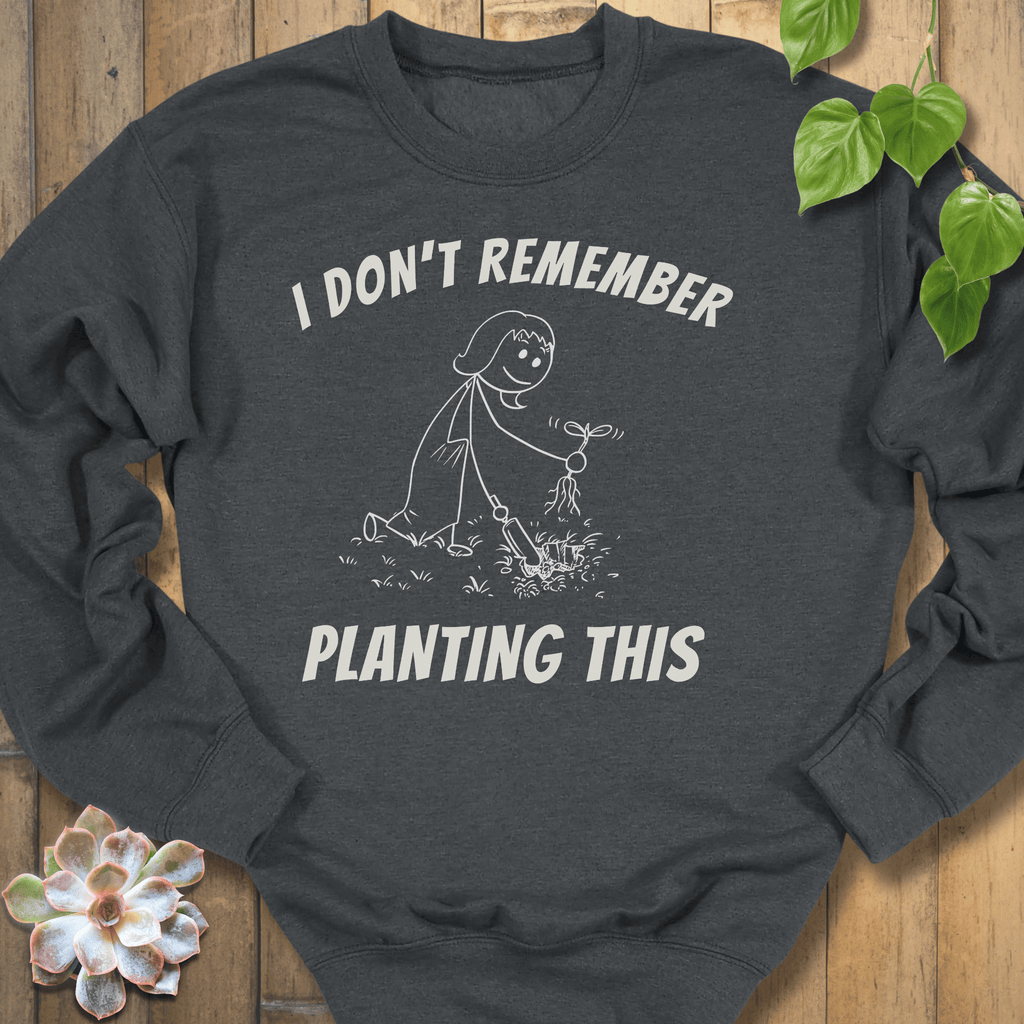 Dark Heather / S I Don't Remember Planting Sweatshirt Sweatshirt